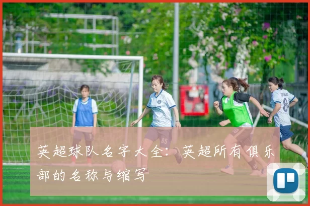 英超球队名字大全:英超所有俱乐部的名称与缩写
