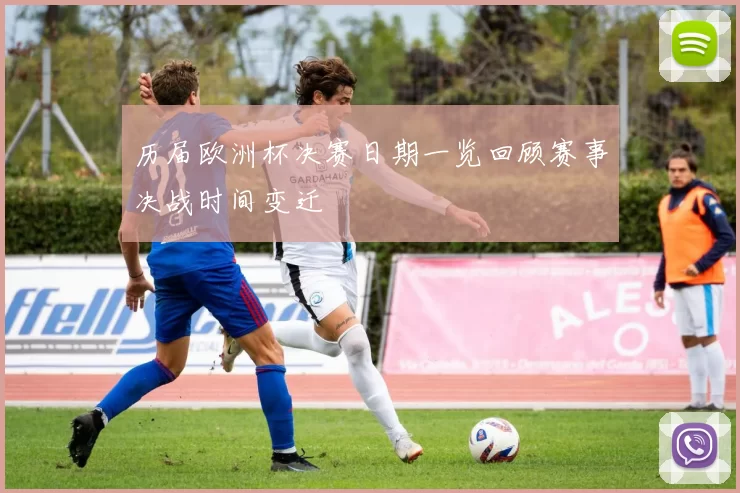 历届欧洲杯决赛日期一览回顾赛事决战时间变迁