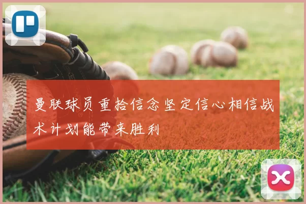曼联球员重拾信念坚定信心相信战术计划能带来胜利