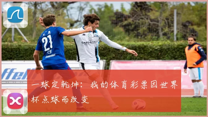 一球定乾坤：我的体育彩票因世界杯点球而改变