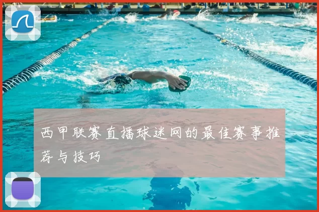 西甲联赛直播球迷网的最佳赛事推荐与技巧