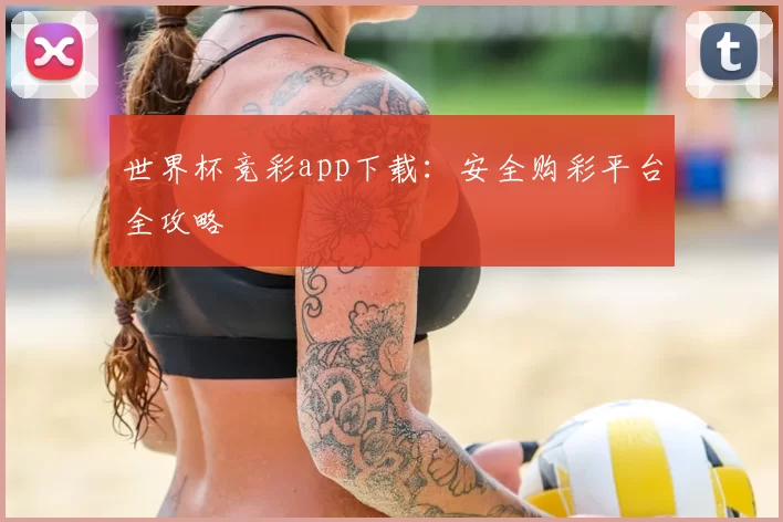 世界杯竞彩app下载：安全购彩平台全攻略