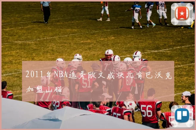 2011年NBA选秀欧文成状元肯巴沃克加盟山猫