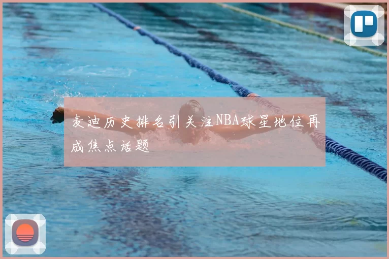 麦迪历史排名引关注NBA球星地位再成焦点话题