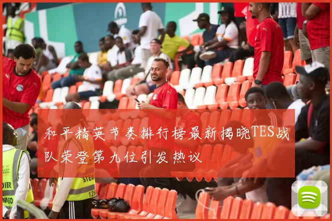 和平精英节奏排行榜最新揭晓TES战队荣登第九位引发热议