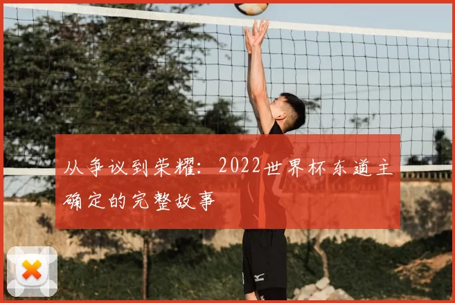 从争议到荣耀:2022世界杯东道主确定的完整故事