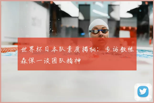 世界杯日本队素质揭秘：专访教练森保一谈团队精神
