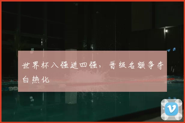 世界杯八强进四强，晋级名额争夺白热化