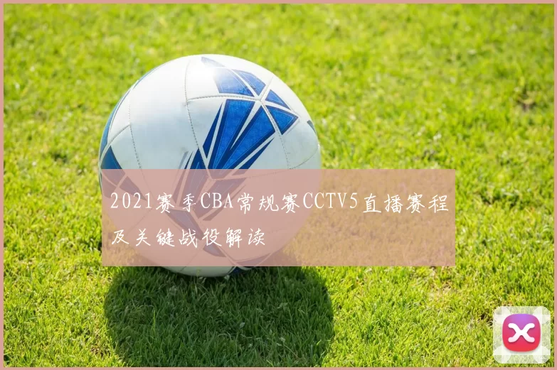 2021赛季CBA常规赛CCTV5直播赛程及关键战役解读