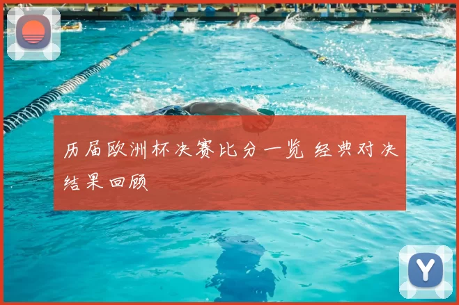 历届欧洲杯决赛比分一览 经典对决结果回顾