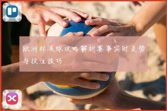 欧洲杯滚球攻略解析赛事实时走势与投注技巧