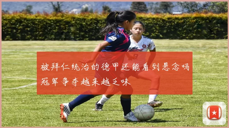 被拜仁统治的德甲还能看到悬念吗冠军争夺越来越乏味