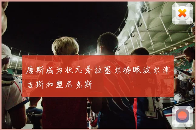 唐斯成为状元秀拉塞尔榜眼波尔津吉斯加盟尼克斯