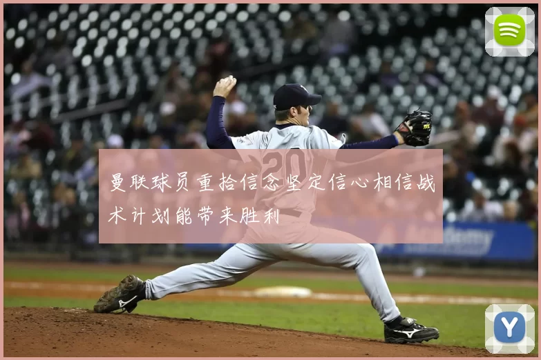 曼联球员重拾信念坚定信心相信战术计划能带来胜利