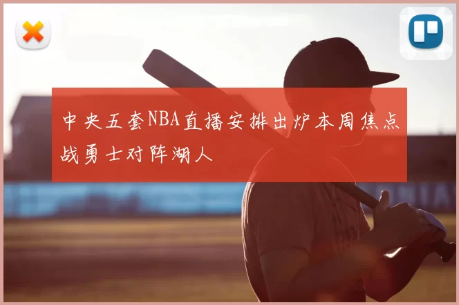 中央五套NBA直播安排出炉本周焦点战勇士对阵湖人