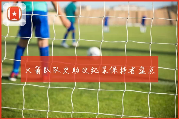 火箭队队史助攻纪录保持者盘点
