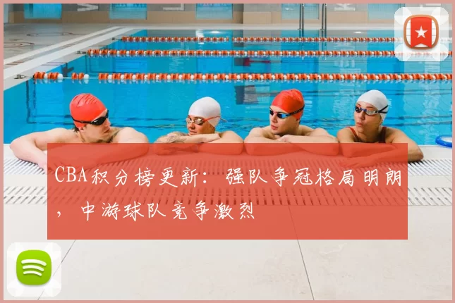 CBA积分榜更新：强队争冠格局明朗，中游球队竞争激烈
