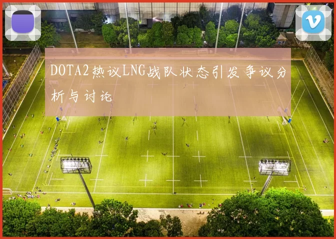 DOTA2热议LNG战队状态引发争议分析与讨论