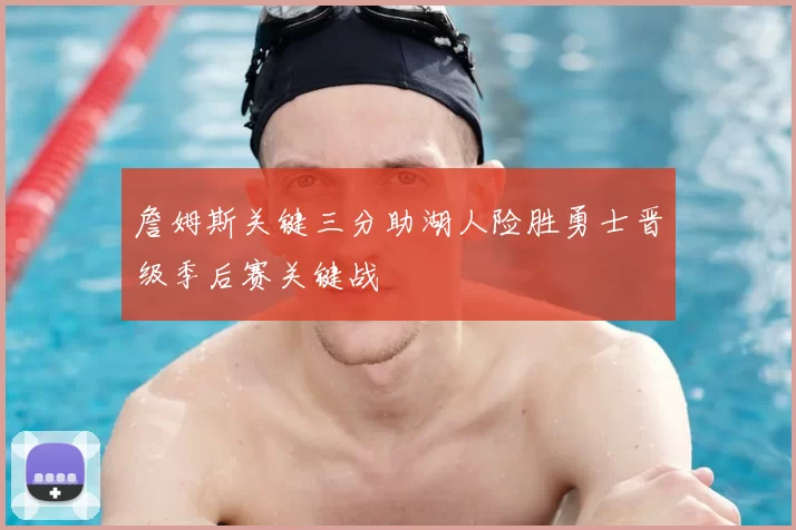 詹姆斯关键三分助湖人险胜勇士晋级季后赛关键战
