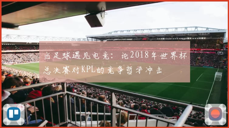 当足球遇见电竞：论2018年世界杯总决赛对KPL的竞争哲学冲击
