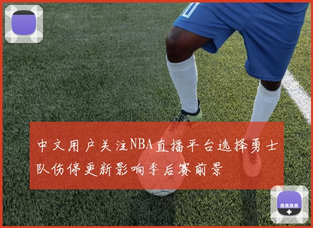 中文用户关注NBA直播平台选择勇士队伤停更新影响季后赛前景