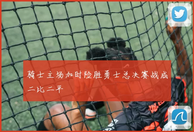 骑士主场加时险胜勇士总决赛战成二比二平