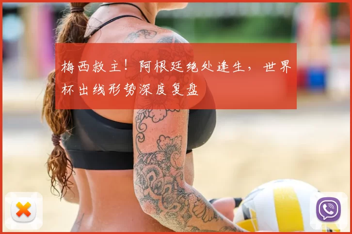 梅西救主！阿根廷绝处逢生，世界杯出线形势深度复盘