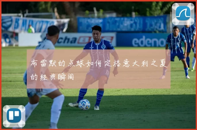 布雷默的点球如何定格意大利之夏的经典瞬间