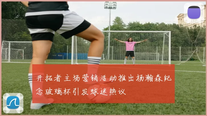 开拓者主场营销活动推出杨瀚森纪念玻璃杯引发球迷热议