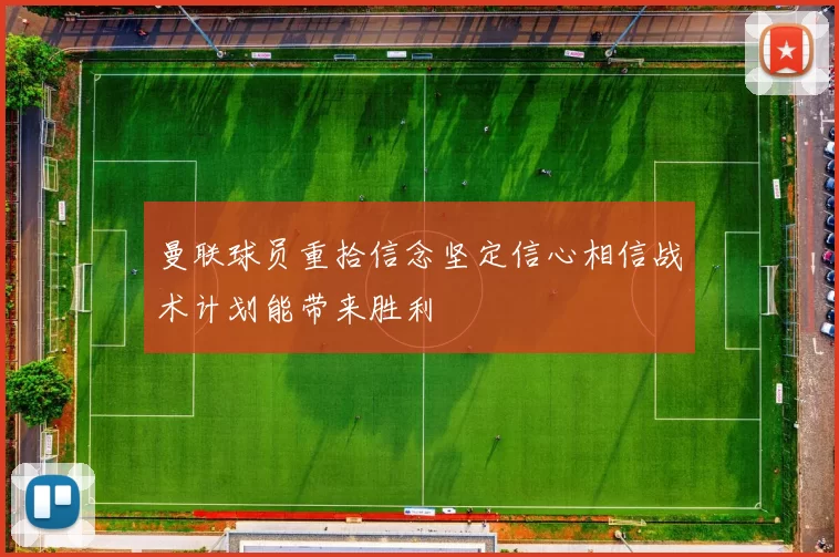 曼联球员重拾信念坚定信心相信战术计划能带来胜利
