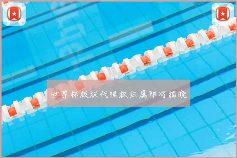 世界杯版权代理权归属即将揭晓