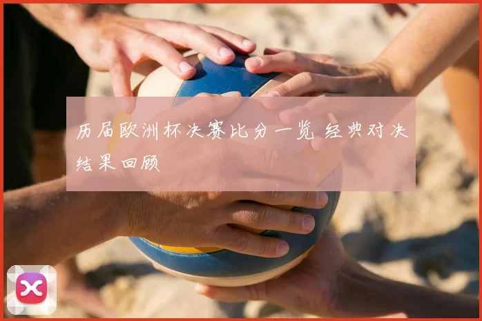 历届欧洲杯决赛比分一览 经典对决结果回顾