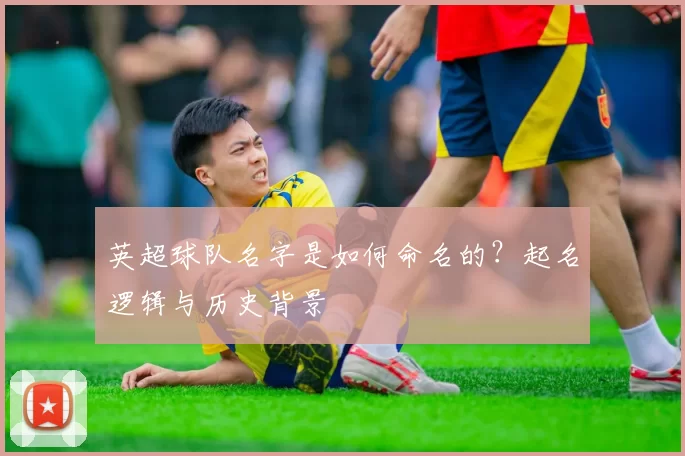 英超球队名字是如何命名的?起名逻辑与历史背景