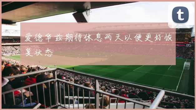 爱德华兹期待休息两天以便更好恢复状态