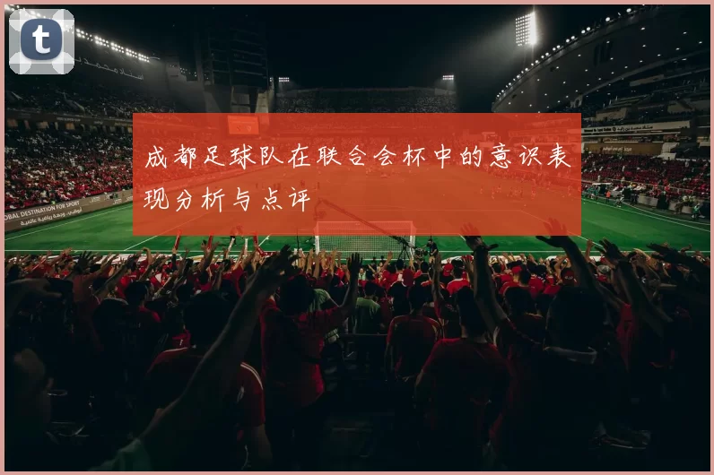 成都足球队在联合会杯中的意识表现分析与点评