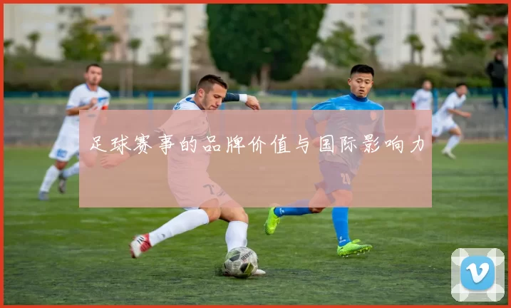 足球赛事的品牌价值与国际影响力