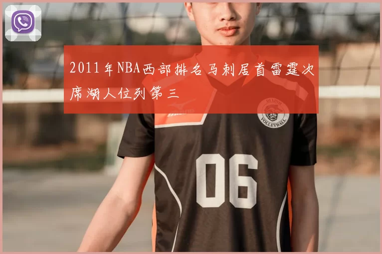 2011年NBA西部排名马刺居首雷霆次席湖人位列第三