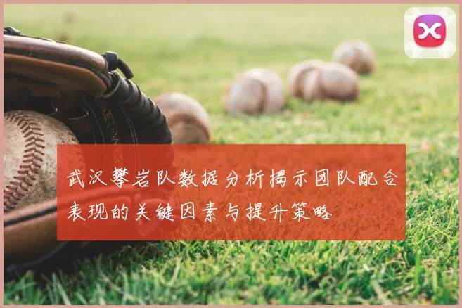 武汉攀岩队数据分析揭示团队配合表现的关键因素与提升策略