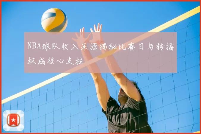 NBA球队收入来源揭秘比赛日与转播权成核心支柱
