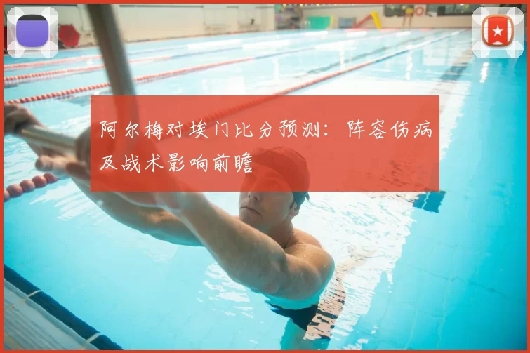 阿尔梅对埃门比分预测：阵容伤病及战术影响前瞻