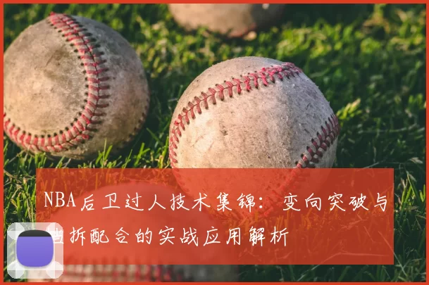 NBA后卫过人技术集锦：变向突破与挡拆配合的实战应用解析