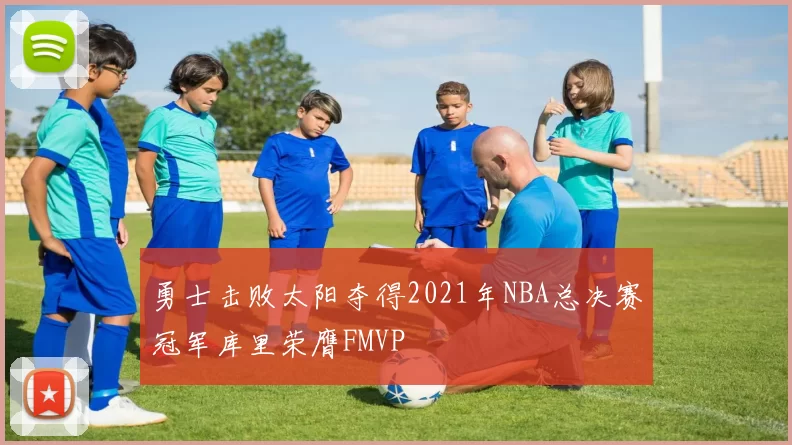 勇士击败太阳夺得2021年NBA总决赛冠军库里荣膺FMVP