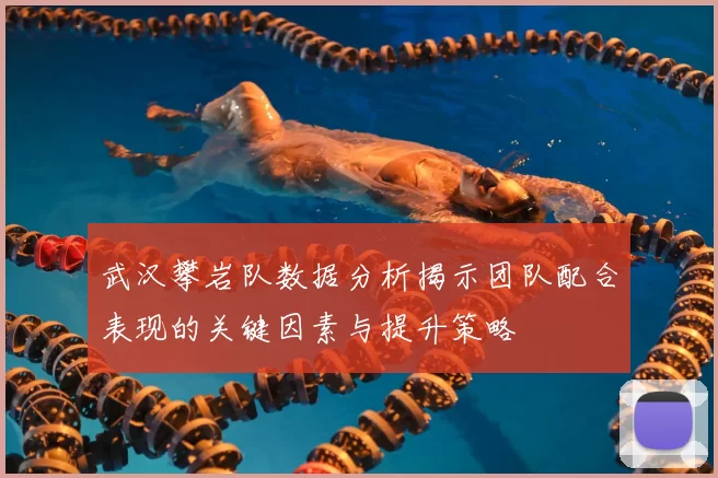 武汉攀岩队数据分析揭示团队配合表现的关键因素与提升策略