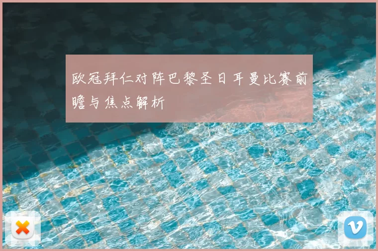 欧冠拜仁对阵巴黎圣日耳曼比赛前瞻与焦点解析