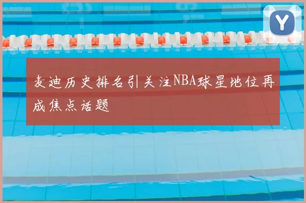 麦迪历史排名引关注NBA球星地位再成焦点话题