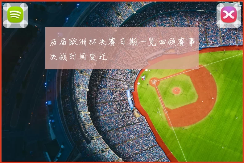 历届欧洲杯决赛日期一览回顾赛事决战时间变迁