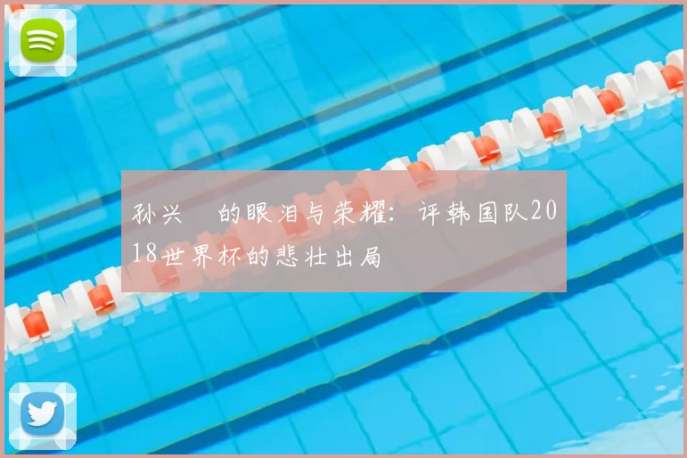 孙兴慜的眼泪与荣耀：评韩国队2018世界杯的悲壮出局