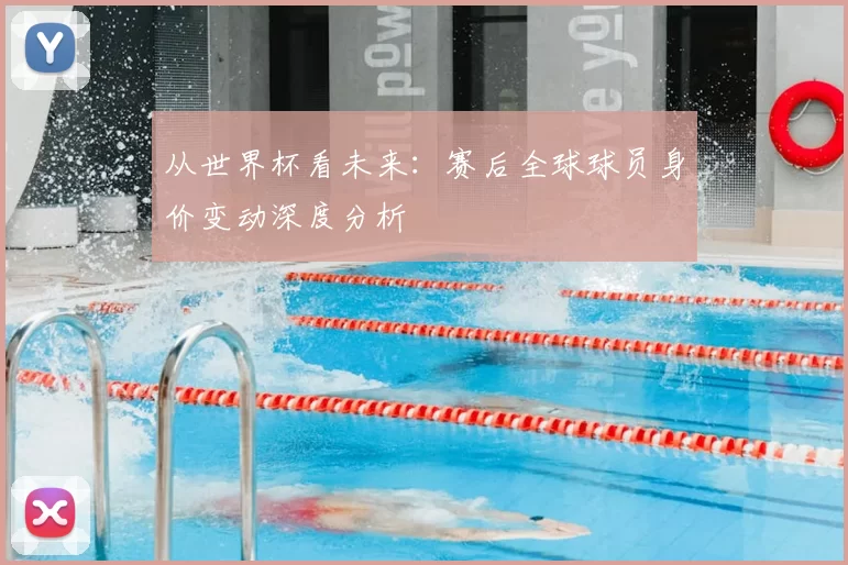 从世界杯看未来：赛后全球球员身价变动深度分析