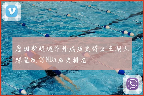 詹姆斯超越乔丹成历史得分王湖人球星改写NBA历史排名