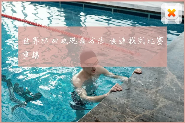 世界杯回放观看方法 快速找到比赛重播